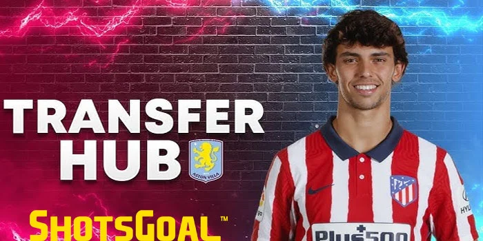 Aston Villa Melakukan Gebrakan Besar Di Bursa Transfer Musim Ini: Siap Akan Datangkan Joao Felix!